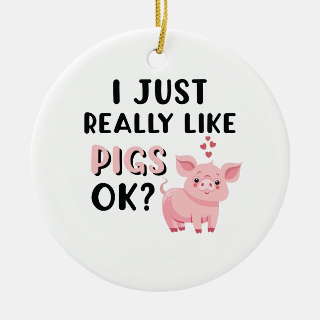 I Just Really Like Pigs OK? Ceramic Ornament (Front)