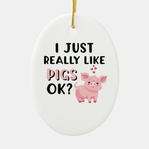 I Just Really Like Pigs OK Ceramic Ornament