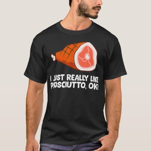 I Just Really Like Prosciutto Ok  T_Shirt