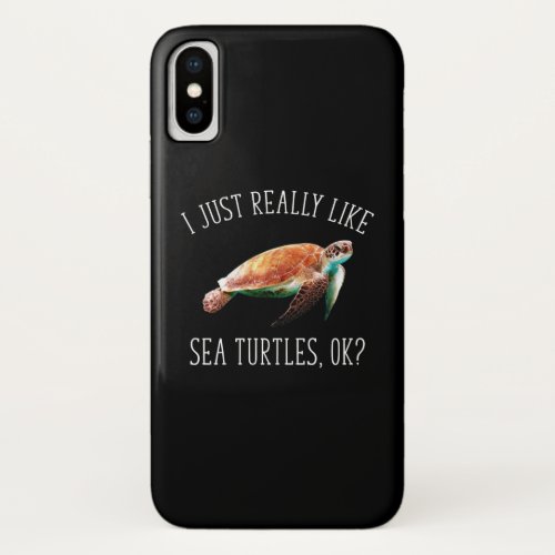 I Just Really Like Sea Turtles OK iPhone X Case