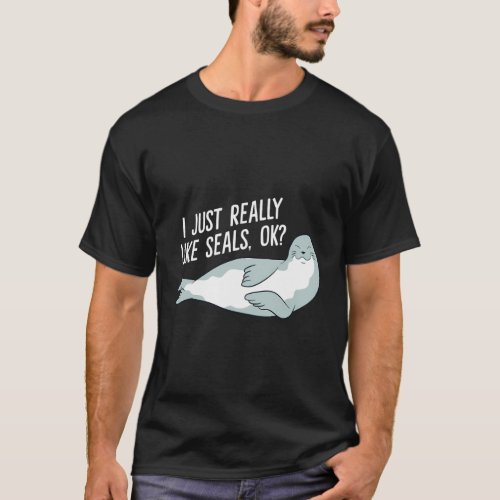I Just Really Like Seals Ok Seals T_Shirt