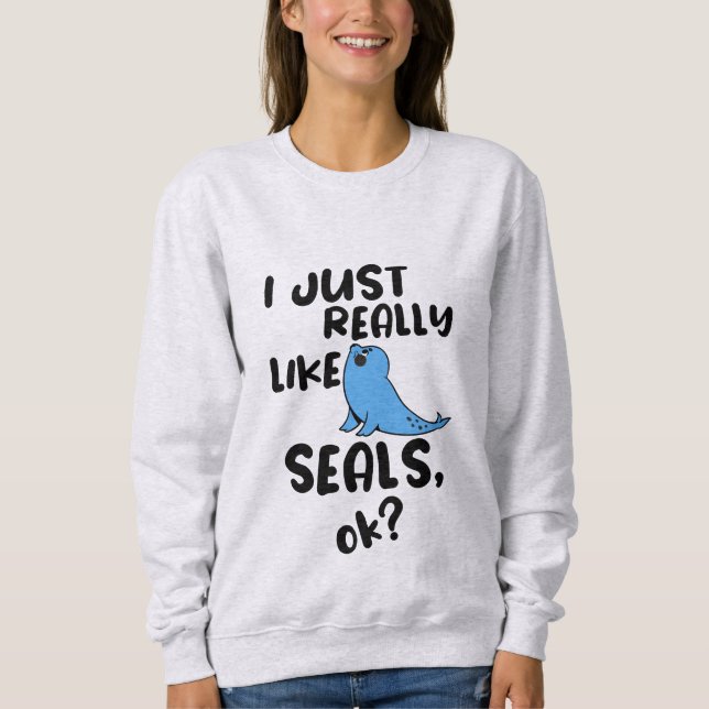 I Just Really Like Seals, Ok? Sweatshirt (Front)