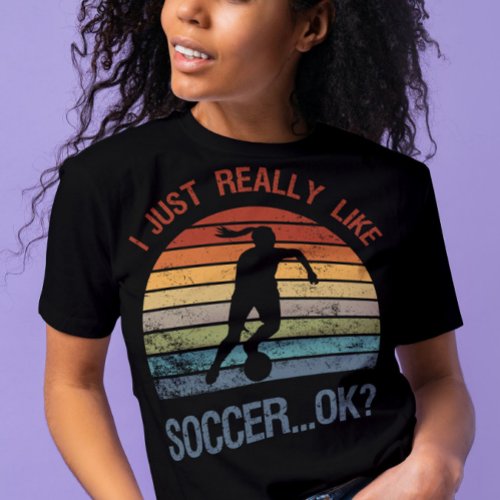 I just really like soccer ok Funny football gift T_Shirt
