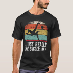 I Just Really Like Soccer, OK? T-Shirt