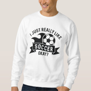 I Just Really Like Soccer Okay Sweatshirt