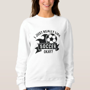 I Just Really Like Soccer Okay Sweatshirt