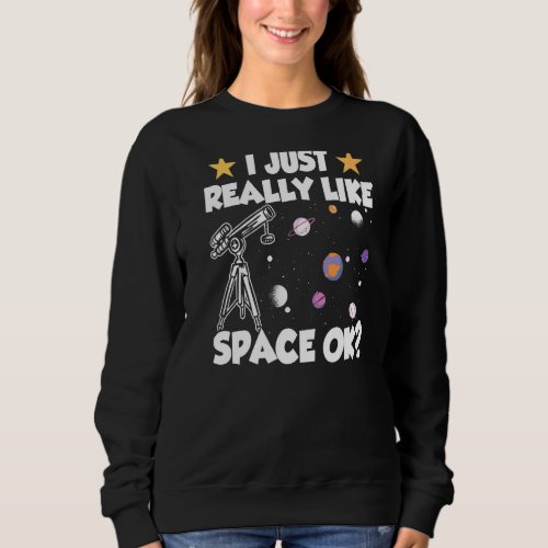 I Just Really Like Space Ok Stars Universe Telesco Sweatshirt