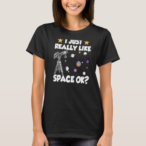 I Just Really Like Space Ok Stars Universe Telesco T_Shirt