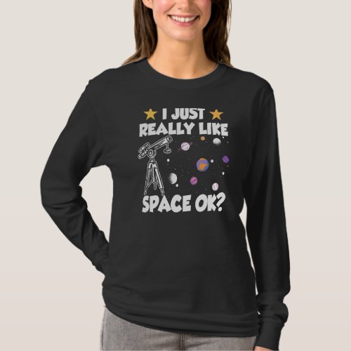 I Just Really Like Space Ok Stars Universe Telesco T_Shirt