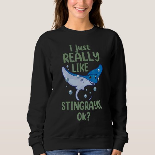 I Just Really Like Stingrays Ok  Stingray Sea Anim Sweatshirt