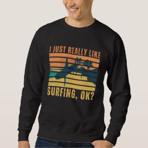 I just Really Like Surfing ok Surfer Surfing Retr Sweatshirt