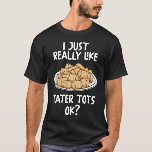 I Just Really Like Tater Tots Ok T_Shirt