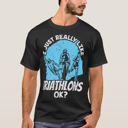 I Just Really Like Triathlons Ok Triathlete Triath T_Shirt