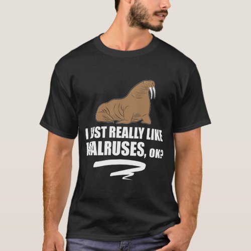 I Just Really Like Walruses OK _ Funny Walrus T_Shirt
