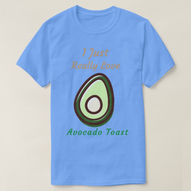 I Just Really Love Avocado Toast T-Shirt (Design Front)