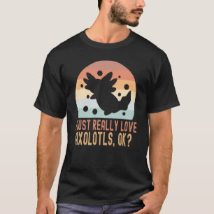 I Just Really Love Axolotls OK T-Shirt