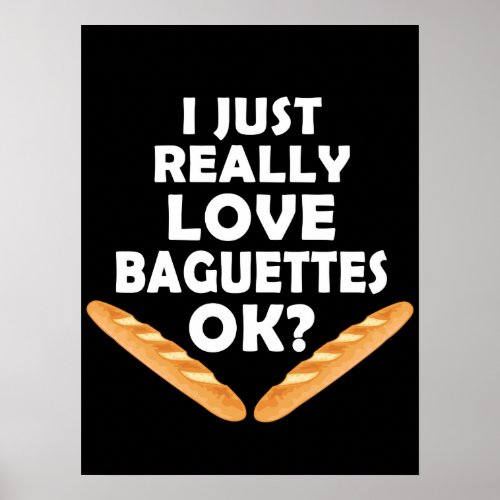 I Just Really Love Baguettes _ Funny Baguette Poster