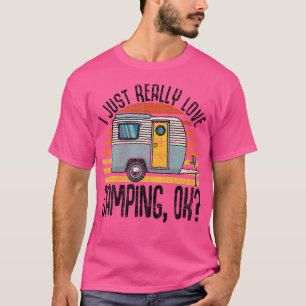 I Just Really Love Camping Ok Rv Trailer I Love T-Shirt