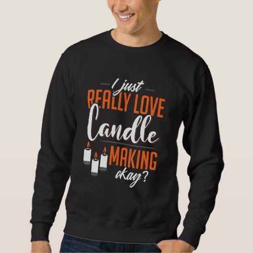 I Just Really Love Candle Making Okay Funny Appare Sweatshirt