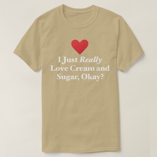 I Just Really Love Cream and Sugar, Okay Fun Bakin T-Shirt (Design Front)