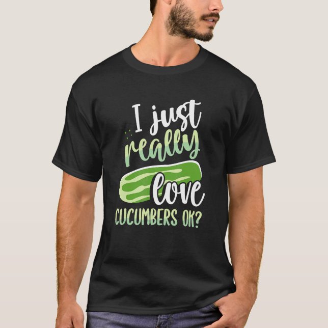 I Just Really Love Cucumbers Ok T-Shirt (Front)