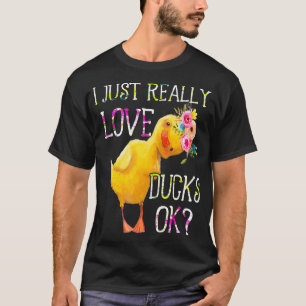 I Just Really Love Ducks Ok Flowers Duck Owner Lov T-Shirt