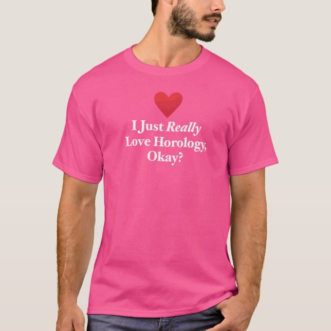 I Just Really Love Horology Okay Chronometry Watch T-Shirt (Front)