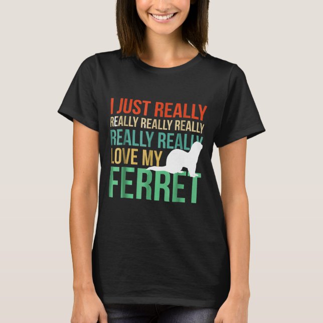 I Just Really Love My Ferret  For Ferret S T-Shirt (Front)