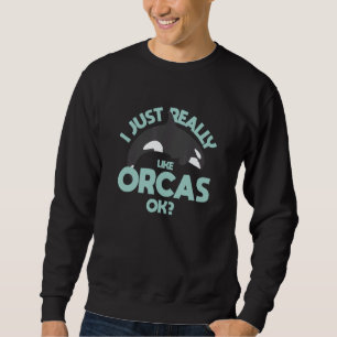 I Just Really Love Orcas OK Killer Whale  Orca Sweatshirt