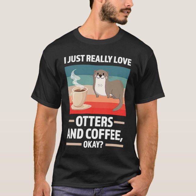 I just really love otters and coffee oky otter T-Shirt (Front)