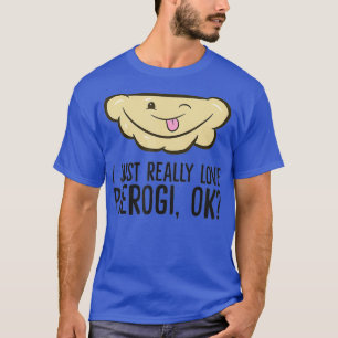 I Just Really Love Pierogi Ok Funny Polish T-Shirt