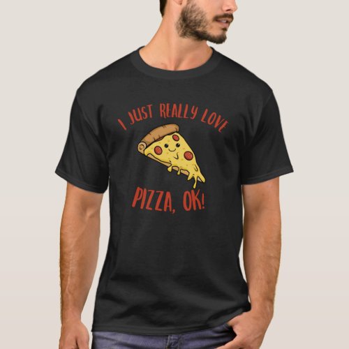 I Just Really Love Pizza OK Kawaii Pizza T_Shirt