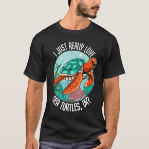 I Just Really Love Sea Turtles Ok For Turtle Lover T-Shirt