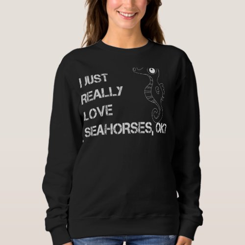 I Just Really Love Seahorser Ok Funny Seahorser Lo Sweatshirt