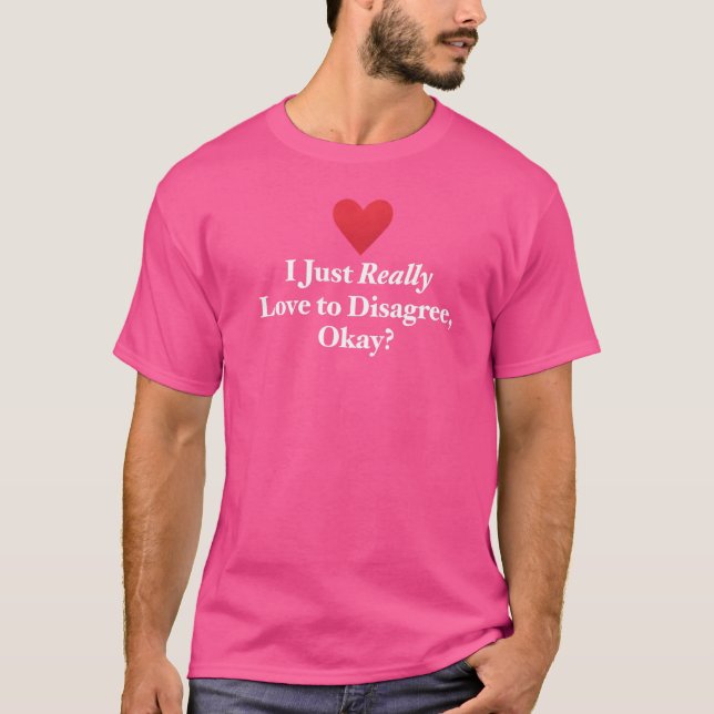 I Just Really Love To Disagree Okay Fun Debate Arg T-Shirt (Front)