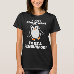 I Just Really Want to be a Penguin OK Penguin 1 T-Shirt