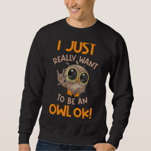 I Just Really Want to be an Owl OK Owl 1 Sweatshirt