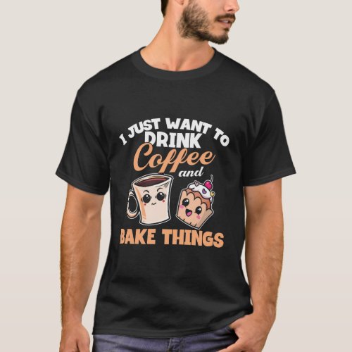 I Just Really Want To Drink Coffee And Bake Things T_Shirt