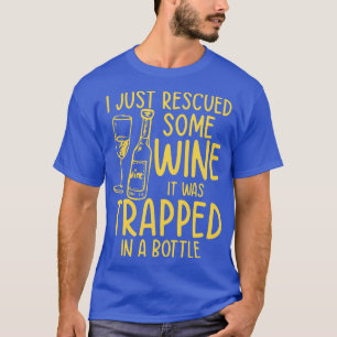 I Just Rescued Some Wine It Was Trapped In A Bottl T-Shirt
