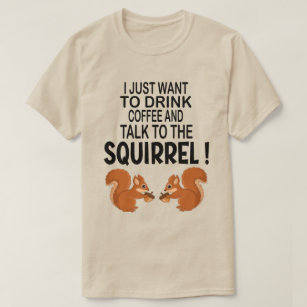 I Just To Want To Drink Coffee And Squirrel  T-Shirt