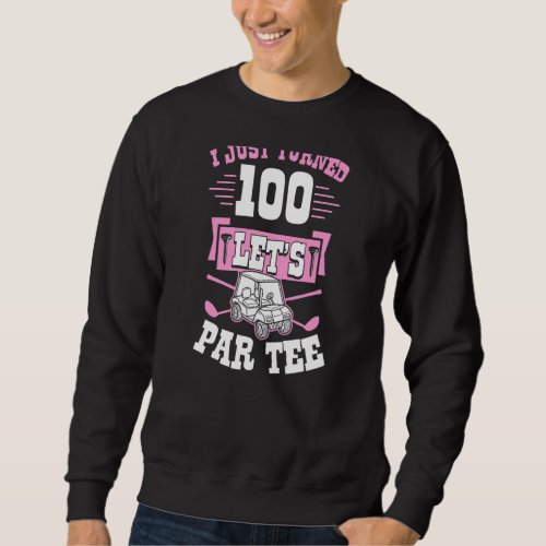 I Just Turned 100 Lets Par Golf Cart 100th Birthd Sweatshirt