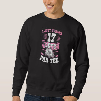 I Just Turned 17 Let's Par Golf Cart 17th Birthday Sweatshirt