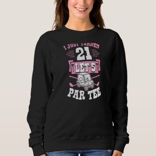 I Just Turned 21 Lets Par Golf Cart 21st Birthday Sweatshirt