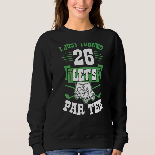 I Just Turned 26 Lets Par Golf Cart 26th Birthday Sweatshirt