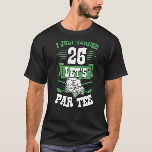 I Just Turned 26 Lets Par Golf Cart 26th Birthday T_Shirt