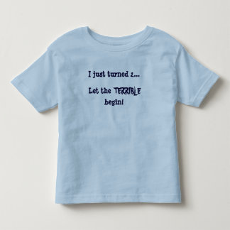 I just turned 2...Let the, TERRIBLE, begin! Toddler T-shirt