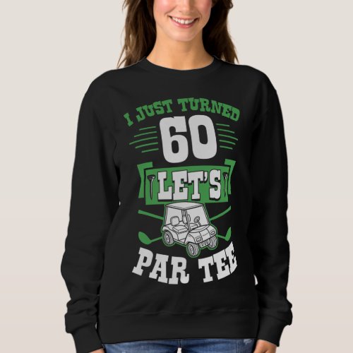 I Just Turned 60 Lets Par Golf Cart 60th Birthday Sweatshirt