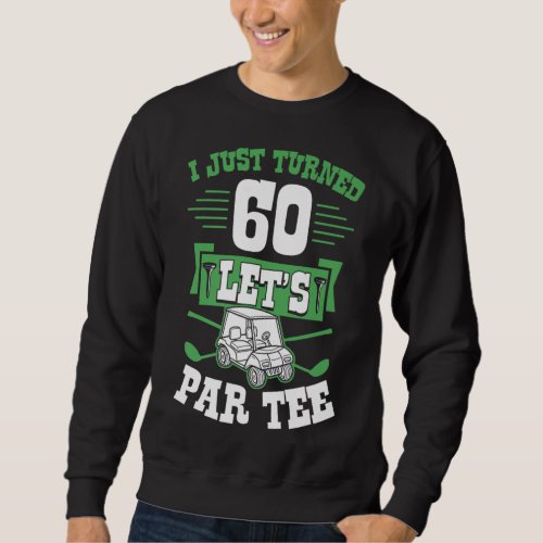 I Just Turned 60 Lets Par Golf Cart 60th Birthday Sweatshirt