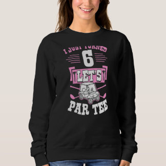 I Just Turned 6 Let's Par Golf Cart 6th Birthday P Sweatshirt