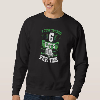 I Just Turned 6 Let's Par Golf Cart 6th Birthday P Sweatshirt